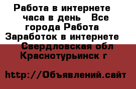 Работа в интернете 2 часа в день - Все города Работа » Заработок в интернете   . Свердловская обл.,Краснотурьинск г.